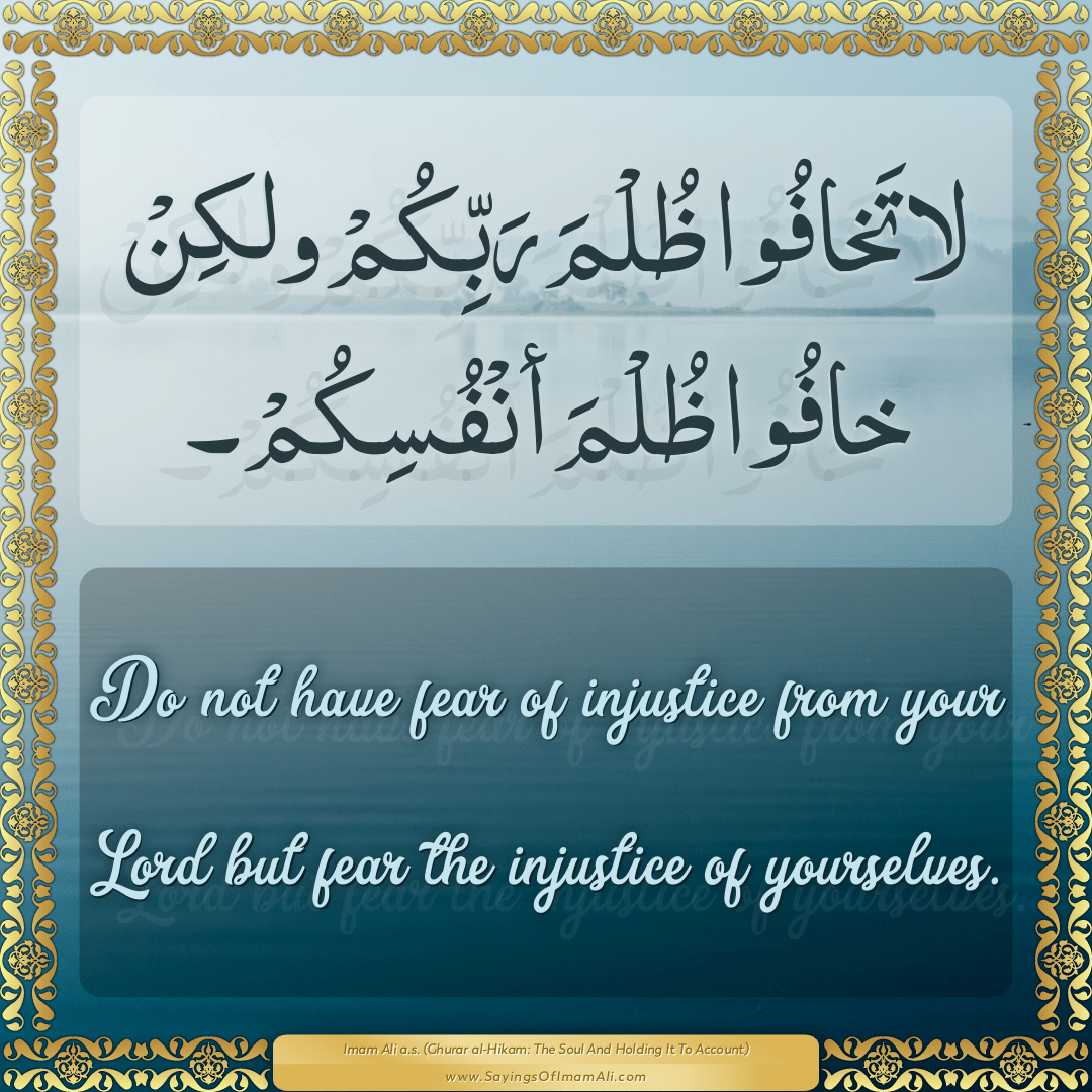 Do not have fear of injustice from your Lord but fear the injustice of...